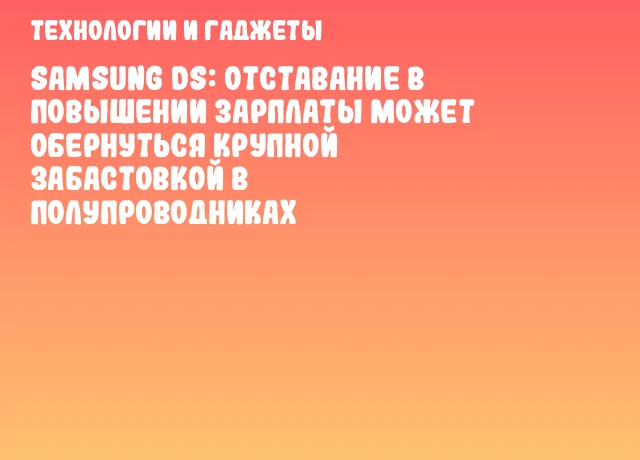 Samsung DS: отставание в повышении зарплаты может обернуться крупной забастовкой в полупроводниках Samsung DS: отставание в повышении зарплаты может обернуться крупной забастовкой в полупроводниках