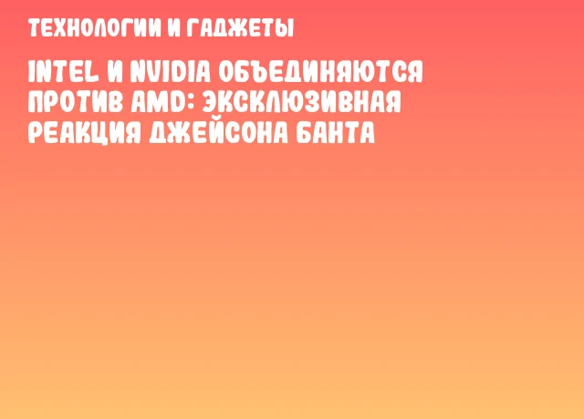 Intel и NVIDIA объединяются против AMD: Эксклюзивная реакция Джейсона Банта Intel и NVIDIA объединяются против AMD: Эксклюзивная реакция Джейсона Банта