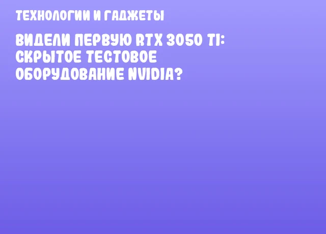 Видели первую RTX 3050 Ti: скрытое тестовое оборудование NVIDIA? Видели первую RTX 3050 Ti: скрытое тестовое оборудование NVIDIA?