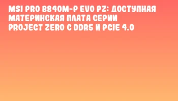 MSI PRO B840M-P EVO PZ: доступная материнская плата серии Project Zero с DDR5 и PCIe 4.0