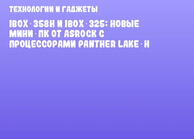 iBOX‑358H и iBOX‑325: новые мини‑ПК от ASRock с процессорами Panther Lake‑H iBOX‑358H и iBOX‑325: новые мини‑ПК от ASRock с процессорами Panther Lake‑H