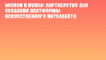 Micron и NVIDIA: партнерство для создания платформы искусственного интеллекта