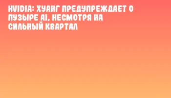НVIDIA: Хуанг предупреждает о пузыре AI, несмотря на сильный квартал