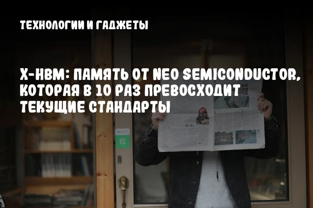 X-HBM: Память от NEO Semiconductor, которая в 10 раз превосходит текущие стандарты X-HBM: Память от NEO Semiconductor, которая в 10 раз превосходит текущие стандарты