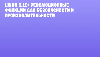 Linux 6.19: революционные функции для безопасности и производительности