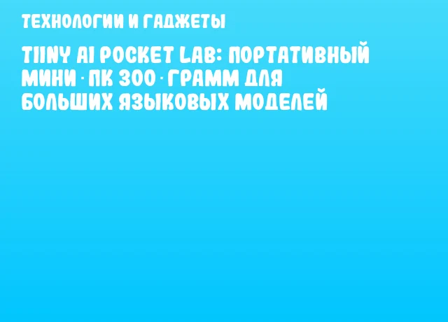 Tiiny AI Pocket Lab: портативный мини‑ПК 300 грамм для больших языковых моделей