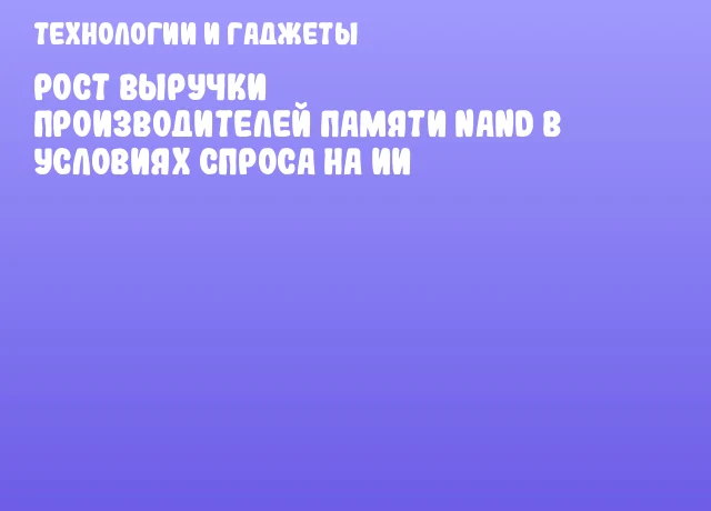 Рост выручки производителей памяти NAND в условиях спроса на ИИ