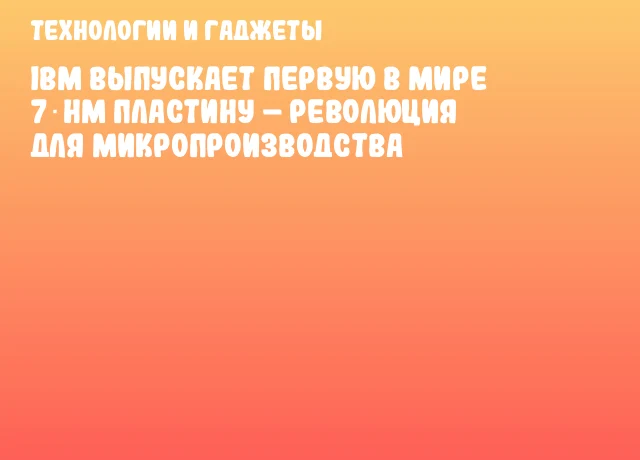 IBM выпускает первую в мире 7‑нм пластину &ndash; революция для микропроизводства