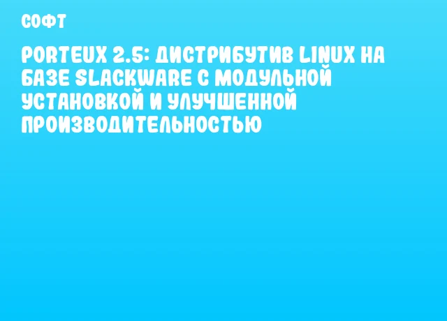 PorteuX 2.5: Дистрибутив Linux на базе Slackware с модульной установкой и улучшенной производительностью