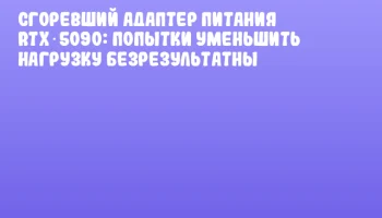 Сгоревший адаптер питания RTX 5090: попытки уменьшить нагрузку безрезультатны Сгоревший адаптер питания RTX 5090: попытки уменьшить нагрузку безрезультатны
