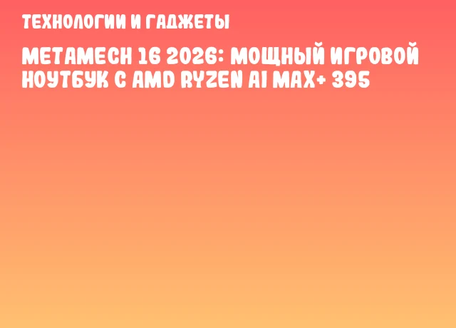 MetaMech 16 2026: мощный игровой ноутбук с AMD Ryzen AI MAX+ 395