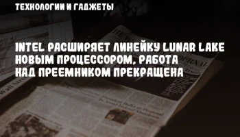 Intel расширяет линейку Lunar Lake новым процессором, работа над преемником прекращена