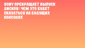 Sony прекращает выпуск дисков: чем это будет сказаться на будущих консолях