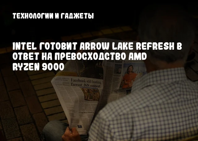 Intel готовит Arrow Lake Refresh в ответ на превосходство AMD Ryzen 9000 Intel готовит Arrow Lake Refresh в ответ на превосходство AMD Ryzen 9000