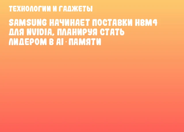 Samsung начинает поставки HBM4 для NVIDIA, планируя стать лидером в AI‑памяти Samsung начинает поставки HBM4 для NVIDIA, планируя стать лидером в AI‑памяти