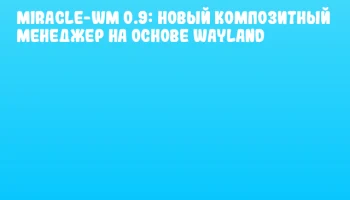 Miracle-wm 0.9: Новый композитный менеджер на основе Wayland