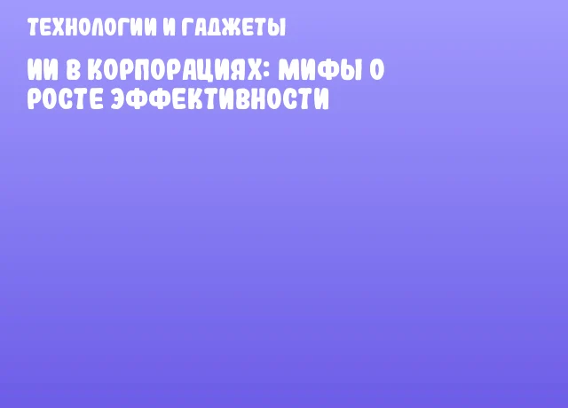 ИИ в корпорациях: мифы о росте эффективности ИИ в корпорациях: мифы о росте эффективности