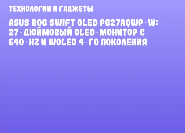 ASUS ROG Swift OLED PG27AQWP‑W: 27‑дюймовый OLED‑монитор с 540 Hz и WOLED 4‑го поколения ASUS ROG Swift OLED PG27AQWP‑W: 27‑дюймовый OLED‑монитор с 540 Hz и WOLED 4‑го поколения