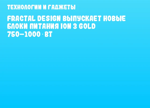 Fractal Design выпускает новые блоки питания Ion 3 Gold 750–1000 Вт Fractal Design выпускает новые блоки питания Ion 3 Gold 750–1000 Вт