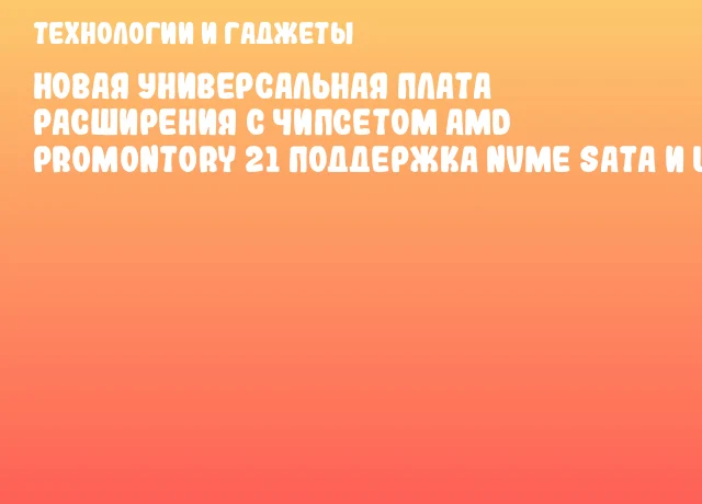Новая универсальная плата расширения с чипсетом AMD Promontory 21 поддержка NVMe SATA и USB Новая универсальная плата расширения с чипсетом AMD Promontory 21 поддержка NVMe SATA и USB