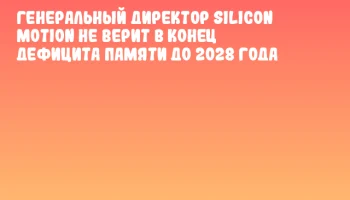 Генеральный директор Silicon Motion не верит в конец дефицита памяти до 2028 года