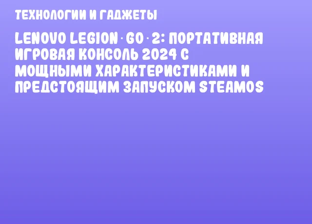 Lenovo Legion Go 2: портативная игровая консоль 2024 с мощными характеристиками и предстоящим запуском SteamOS