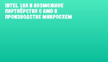Intel 18A и возможное партнёрство с AMD в производстве микросхем