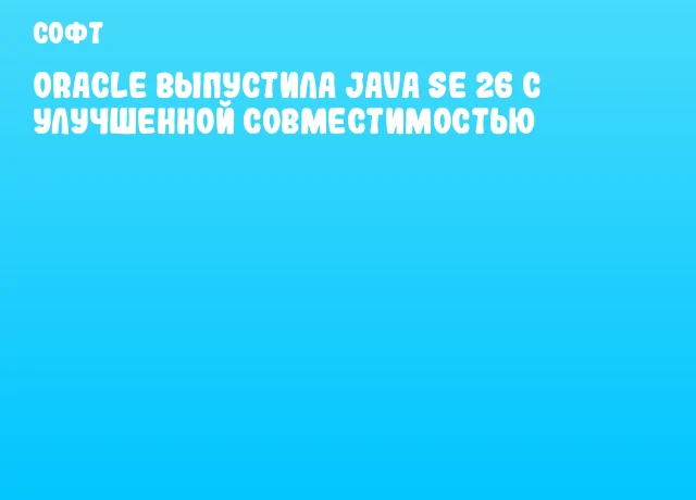 Oracle выпустила Java SE 26 с улучшенной совместимостью