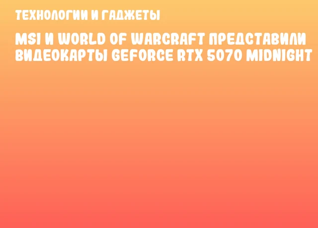 MSI и World of Warcraft представили видеокарты GeForce RTX 5070 Midnight