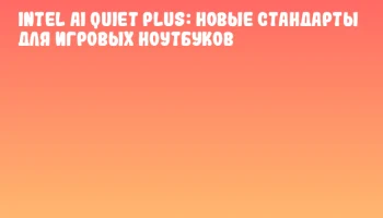 Intel AI Quiet Plus: новые стандарты для игровых ноутбуков Intel AI Quiet Plus: новые стандарты для игровых ноутбуков