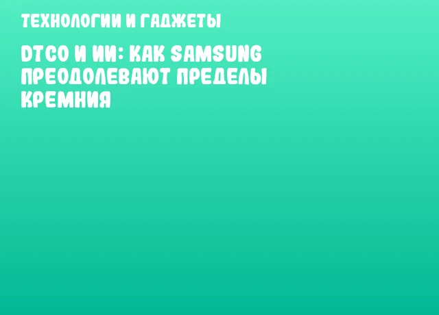 DTCO и ИИ: как Samsung преодолевают пределы кремния DTCO и ИИ: как Samsung преодолевают пределы кремния