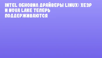Intel обновил драйверы Linux: Xe3P и Nova Lake теперь поддерживаются