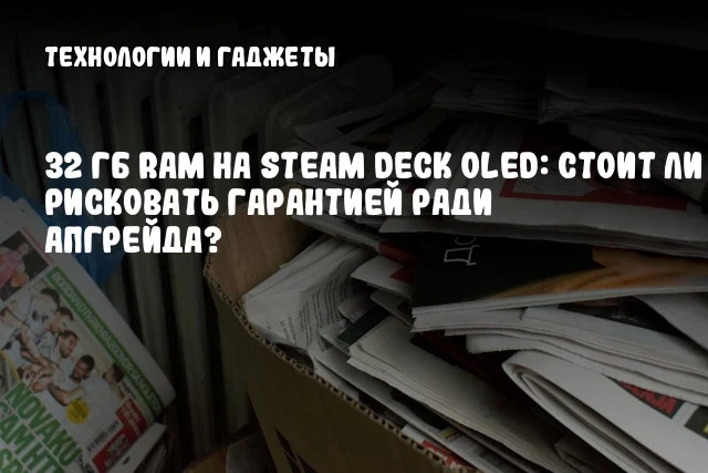 32 ГБ RAM на Steam Deck OLED: Стоит ли рисковать гарантией ради апгрейда? 32 ГБ RAM на Steam Deck OLED: Стоит ли рисковать гарантией ради апгрейда?