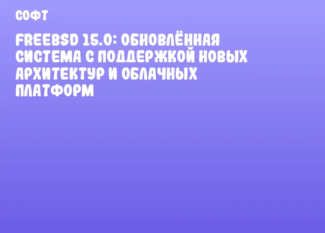 FreeBSD 15.0: обновлённая система с поддержкой новых архитектур и облачных платформ
