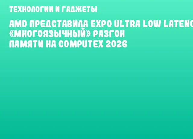 AMD представила EXPO Ultra Low Latency: «многоязычный» разгон памяти на COMPUTEX 2026 AMD представила EXPO Ultra Low Latency: «многоязычный» разгон памяти на COMPUTEX 2026