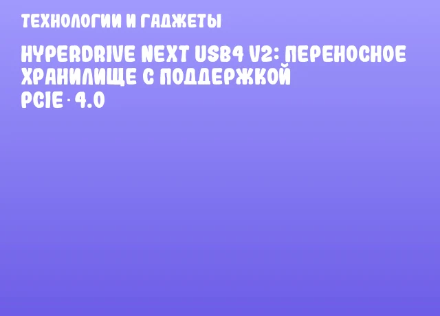 HyperDrive Next USB4 V2: переносное хранилище с поддержкой PCIe 4.0 HyperDrive Next USB4 V2: переносное хранилище с поддержкой PCIe 4.0