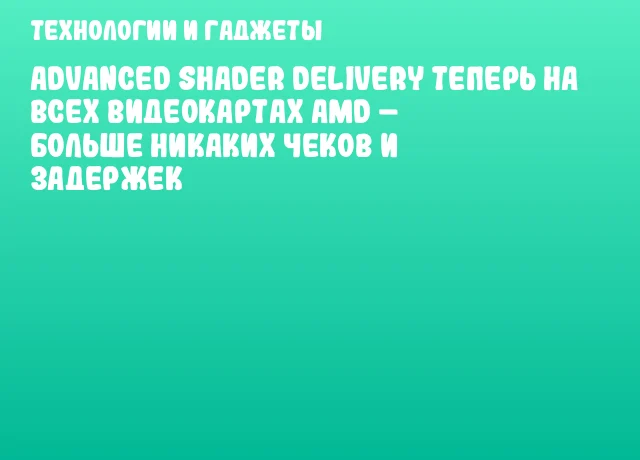 Advanced Shader Delivery теперь на всех видеокартах AMD – Больше никаких чеков и задержек Advanced Shader Delivery теперь на всех видеокартах AMD – Больше никаких чеков и задержек