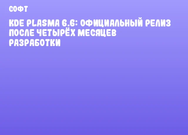 KDE Plasma 6.6: официальный релиз после четырёх месяцев разработки