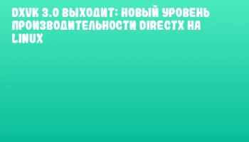 DXVK 3.0 выходит: новый уровень производительности DirectX на Linux