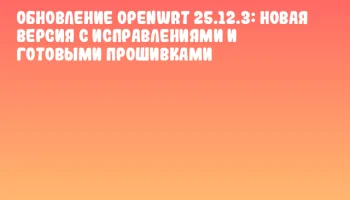 Обновление OpenWrt 25.12.3: новая версия с исправлениями и готовыми прошивками