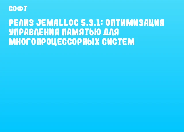 Релиз jemalloc 5.3.1: Оптимизация управления памятью для многопроцессорных систем