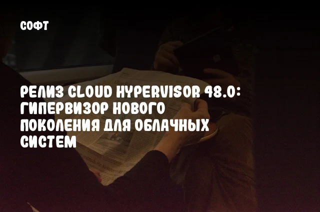 Релиз Cloud Hypervisor 48.0: гипервизор нового поколения для облачных систем Релиз Cloud Hypervisor 48.0: гипервизор нового поколения для облачных систем