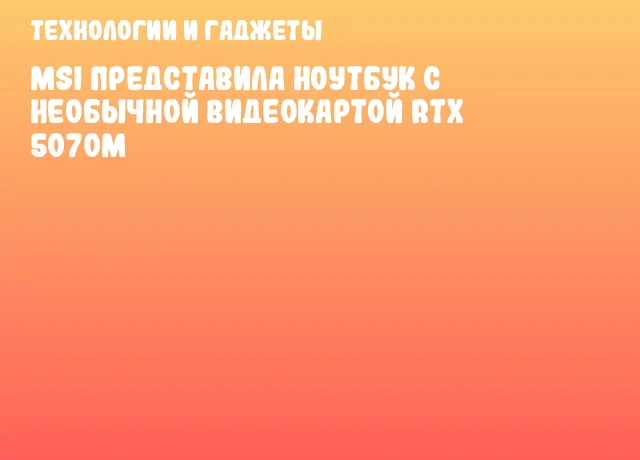 MSI представила ноутбук с необычной видеокартой RTX 5070M MSI представила ноутбук с необычной видеокартой RTX 5070M