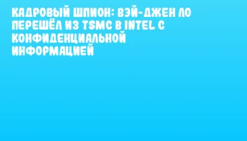Кадровый шпион: Вэй-Джен Ло перешёл из TSMC в Intel с конфиденциальной информацией