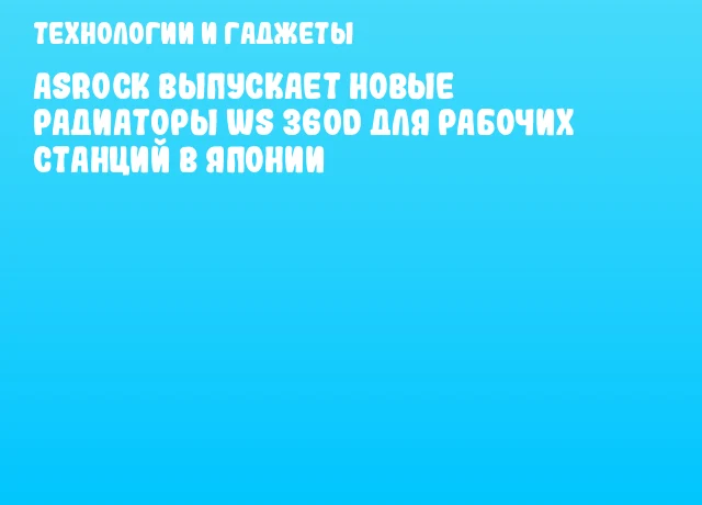 ASRock выпускает новые радиаторы WS 360D для рабочих станций в Японии