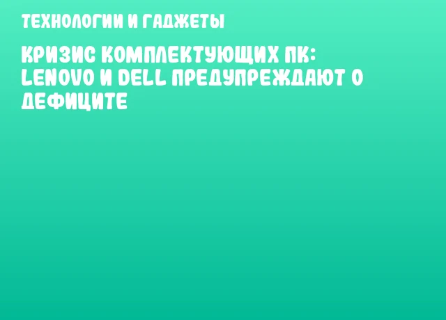 Кризис комплектующих ПК: Lenovo и Dell предупреждают о дефиците