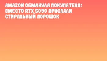 Amazon обманула покупателя: вместо RTX 5090 прислали стиральный порошок