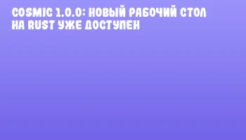 COSMIC 1.0.0: Новый рабочий стол на Rust уже доступен