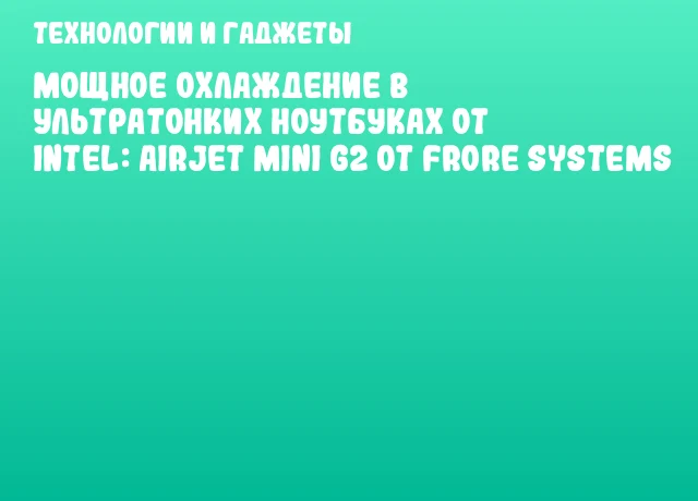 Мощное охлаждение в ультратонких ноутбуках от Intel: AirJet Mini G2 от Frore Systems