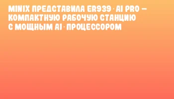 MINIX представила ER939‑AI Pro &ndash; компактную рабочую станцию с мощным AI‑процессором